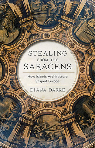 Stealing from the Saracens: How Islamic Architecture Shaped Europe 